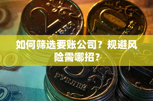 济南如何筛选要账公司？规避风险需哪招？
