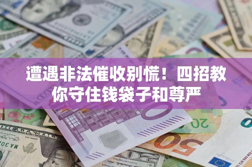 济南遭遇非法催收别慌！四招教你守住钱袋子和尊严