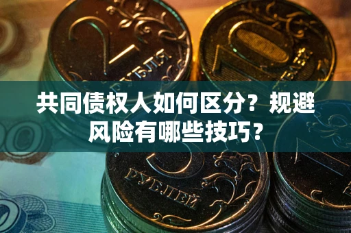 济南共同债权人如何区分？规避风险有哪些技巧？