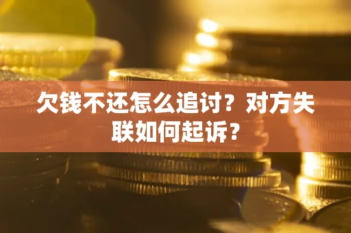 济南欠钱不还怎么追讨？对方失联如何起诉？