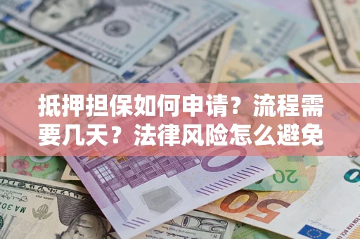济南抵押担保如何申请？流程需要几天？法律风险怎么避免？避坑指南