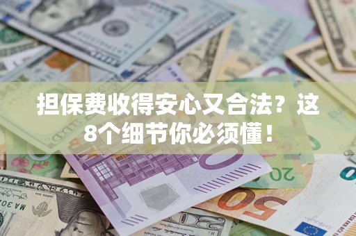 济南担保费收得安心又合法？这8个细节你必须懂！
