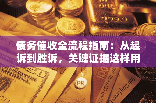 济南债务催收全流程指南：从起诉到胜诉，关键证据这样用