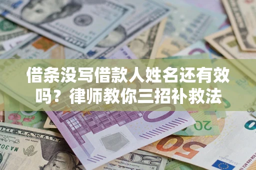 济南借条没写借款人姓名还有效吗？律师教你三招补救法