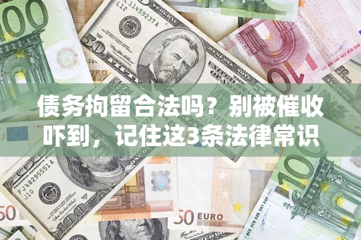 济南债务拘留合法吗?别被催收吓到,记住这3条法律常识 济南债务拘留合法吗?别被催收吓到,记住这3条法律常识