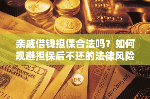 济南亲戚借钱担保合法吗？如何规避担保后不还的法律风险？