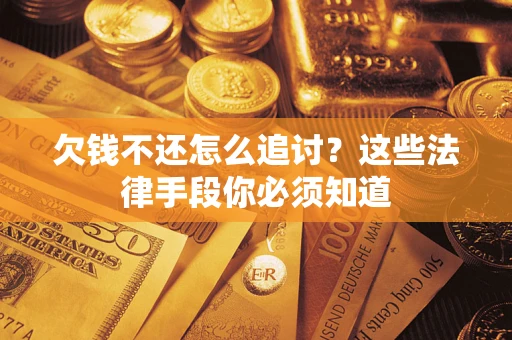 济南欠钱不还怎么追讨？这些法律手段你必须知道