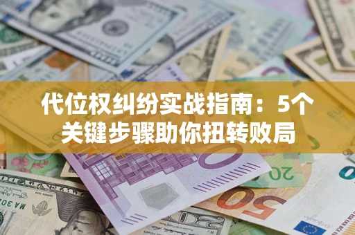 济南代位权纠纷实战指南：5个关键步骤助你扭转败局