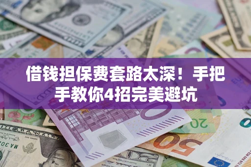 济南借钱担保费套路太深！手把手教你4招完美避坑