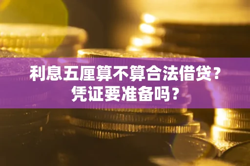 济南利息五厘算不算合法借贷？凭证要准备吗？