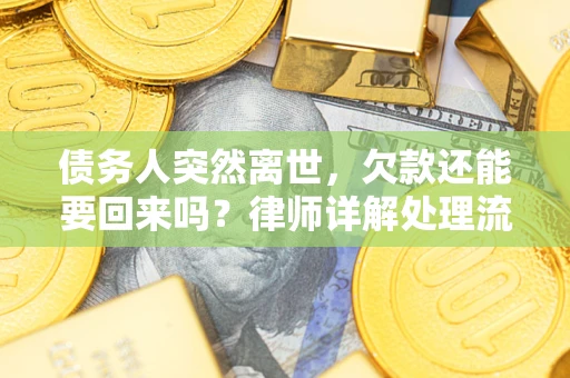 济南债务人突然离世，欠款还能要回来吗？律师详解处理流程