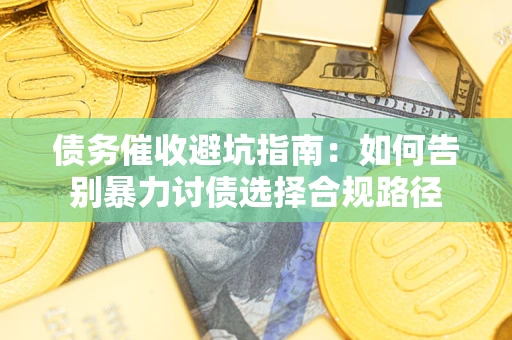 济南债务催收避坑指南：如何告别暴力讨债选择合规路径