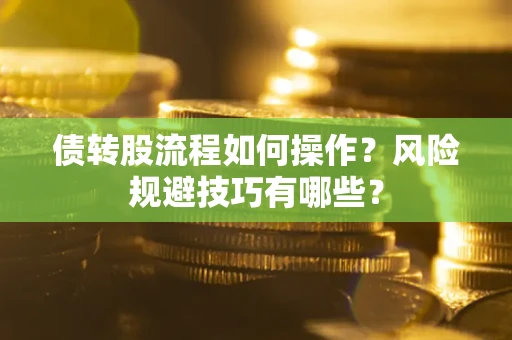 济南债转股流程如何操作？风险规避技巧有哪些？