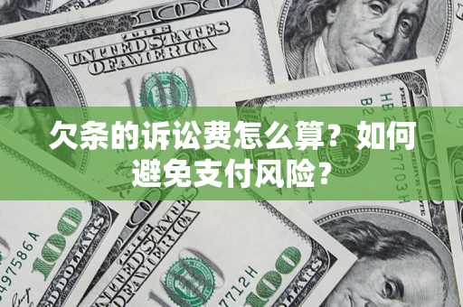 济南欠条的诉讼费怎么算？如何避免支付风险？