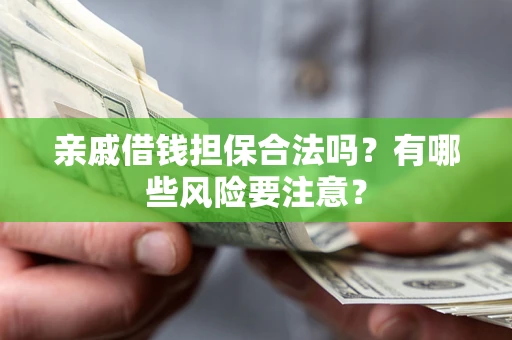 济南亲戚借钱担保合法吗？有哪些风险要注意？