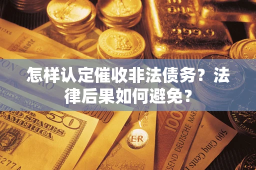 济南怎样认定催收非法债务？法律后果如何避免？