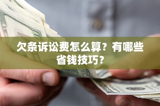 济南欠条诉讼费怎么算？有哪些省钱技巧？