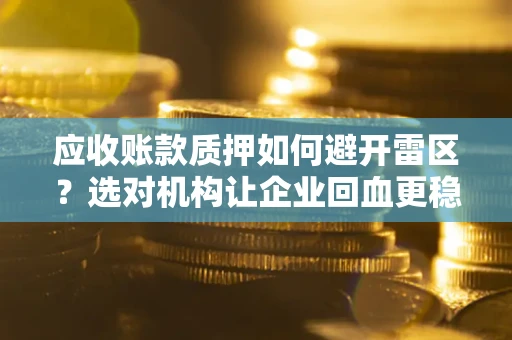 济南应收账款质押如何避开雷区？选对机构让企业回血更稳