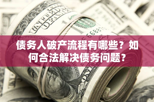 济南债务人破产流程有哪些？如何合法解决债务问题？