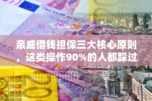济南亲戚借钱担保三大核心原则，这类操作90%的人都踩过坑！附法院判决案例