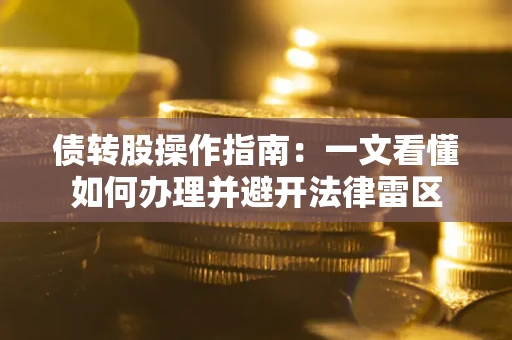 济南债转股操作指南：一文看懂如何办理并避开法律雷区