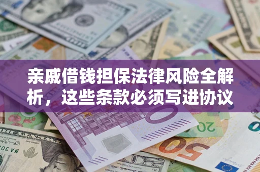 济南亲戚借钱担保法律风险全解析，这些条款必须写进协议