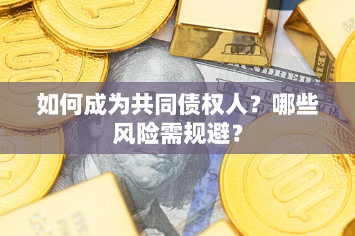 济南如何成为共同债权人？哪些风险需规避？