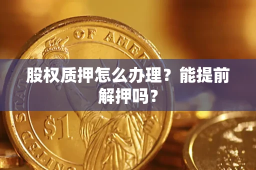 济南股权质押怎么办理？能提前解押吗？