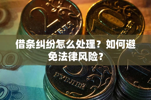济南借条纠纷怎么处理？如何避免法律风险？