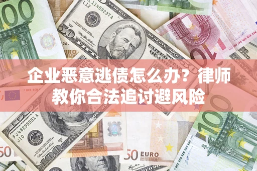 济南企业恶意逃债怎么办？律师教你合法追讨避风险