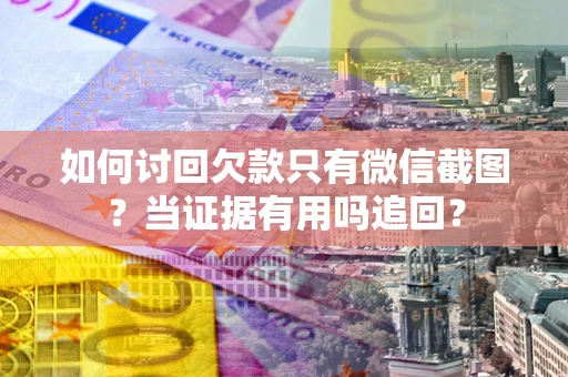 济南如何讨回欠款只有微信截图？当证据有用吗追回？