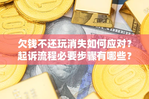 济南欠钱不还玩消失如何应对？起诉流程必要步骤有哪些？
