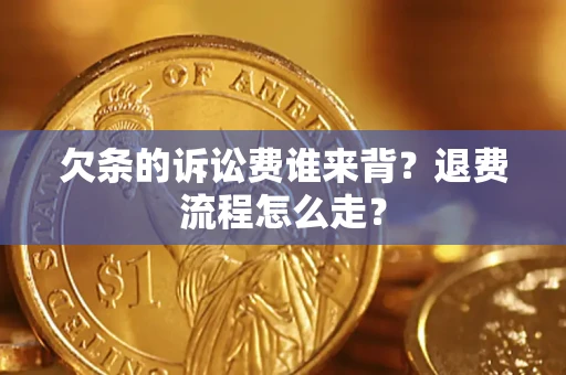 济南欠条的诉讼费谁来背？退费流程怎么走？