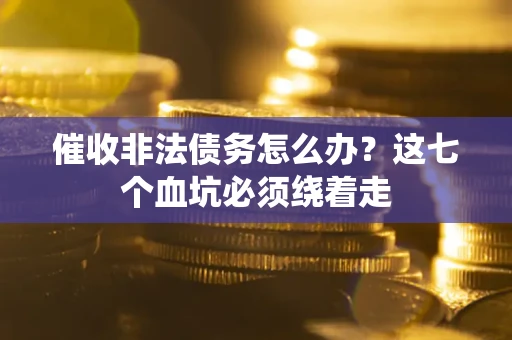 济南催收非法债务怎么办？这七个血坑必须绕着走