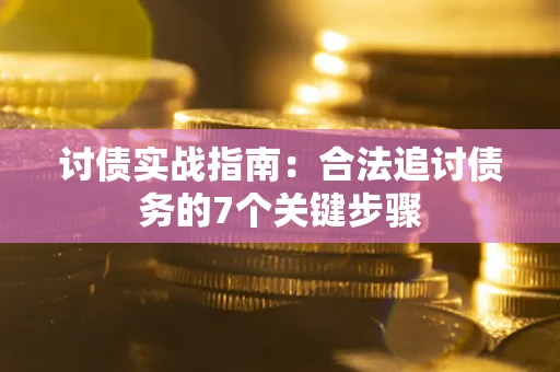 济南讨债实战指南：合法追讨债务的7个关键步骤