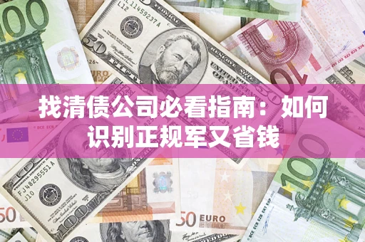 济南找清债公司必看指南：如何识别正规军又省钱