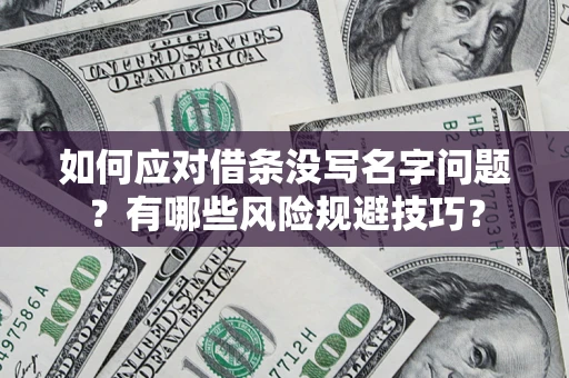 济南如何应对借条没写名字问题？有哪些风险规避技巧？