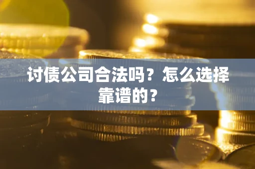 济南讨债公司合法吗？怎么选择靠谱的？