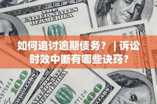 济南如何追讨逾期债务？ | 诉讼时效中断有哪些诀窍？