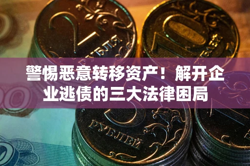 济南警惕恶意转移资产！解开企业逃债的三大法律困局