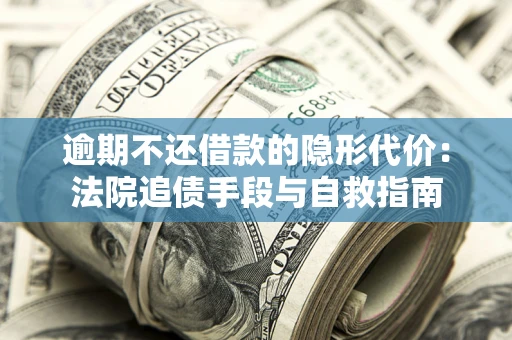 济南逾期不还借款的隐形代价：法院追债手段与自救指南