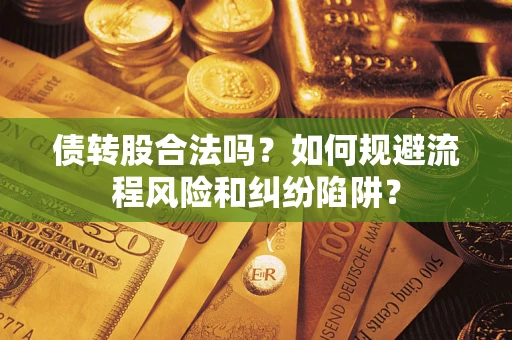 济南债转股合法吗？如何规避流程风险和纠纷陷阱？