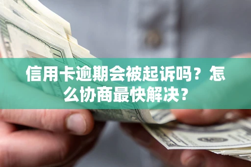 济南信用卡逾期会被起诉吗？怎么协商最快解决？