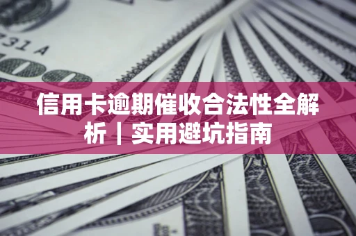 济南信用卡逾期催收合法性全解析｜实用避坑指南