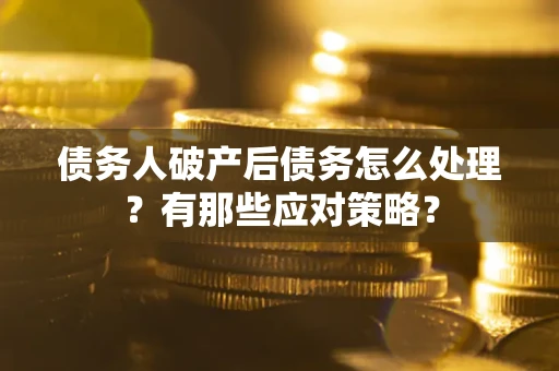 济南债务人破产后债务怎么处理？有那些应对策略？