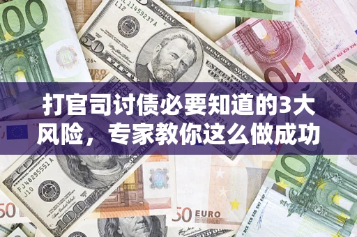 济南打官司讨债必要知道的3大风险，专家教你这么做成功率飙升