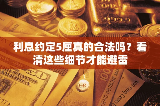 济南利息约定5厘真的合法吗？看清这些细节才能避雷