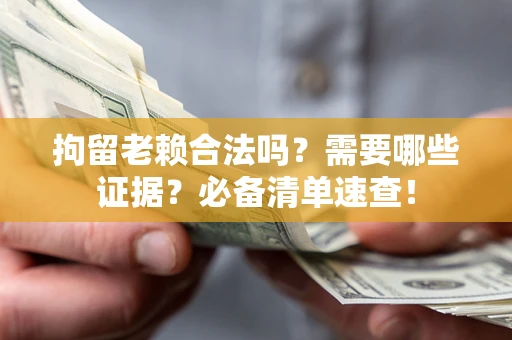济南拘留老赖合法吗？需要哪些证据？必备清单速查！