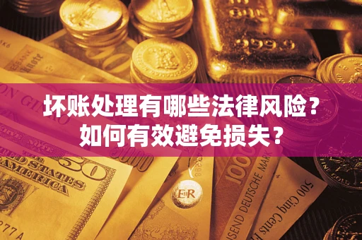 济南坏账处理有哪些法律风险？如何有效避免损失？