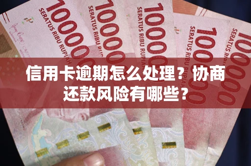 济南信用卡逾期怎么处理？协商还款风险有哪些？